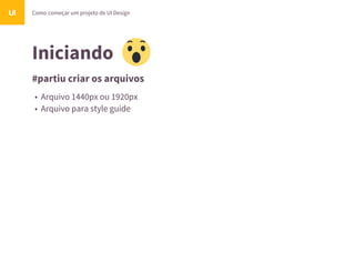 Iniciando
#partiu criar os arquivos
Como começar um projeto de UI DesignUI
• Arquivo 1440px ou 1920px
• Arquivo para style guide
 
