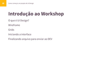 Introdução ao Workshop
O que é UI Design?
Wireframe
Grids
Iniciando a interface
Finalizando arquivo para enviar ao DEV
Como começar um projeto de UI DesignUI
 