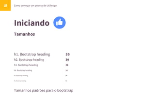 Iniciando
Tamanhos
Como começar um projeto de UI DesignUI
h1. Bootstrap heading
h2. Bootstrap heading
h3. Bootstrap heading
h4. Bootstrap heading
h5. Bootstrap heading
h6. Bootstrap heading
Tamanhos padrões para o bootstrap
36
30
24
18
14
12
 