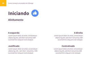 Iniciando
Alinhamento
Como começar um projeto de UI DesignUI
A esquerda A direita
Justificado Centralizado
Lorem ipsum dolor sit amet, consectetuer
adipiscing elit, sed diam nonummy nibh
euismod tinci aliquam erat volutpat.
Lorem ipsum dolor sit amet, consectetuer
adipiscing elit, sed diam nonummy nibh
euismod tinci aliquam erat volutpat.
Lorem ipsum dolor sit amet, consectetuer
adipiscing elit, sed diam nonummy nibh
euismod tinci aliquam erat volutpat.
Lorem ipsum dolor sit amet, consectetuer
adipiscing elit, sed diam nonummy nibh
euismod tinci aliquam erat volutpat.
 