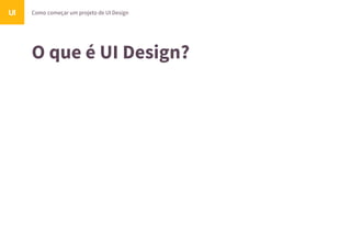 O que é UI Design?
Como começar um projeto de UI DesignUI
 