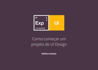 Como começar um
projeto de UI Design
Welliton Matiola
UI
01 20
08
16
 