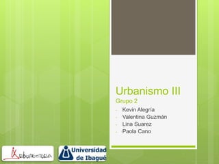 Urbanismo III
Grupo 2
- Kevin Alegría
- Valentina Guzmán
- Lina Suarez
- Paola Cano
 