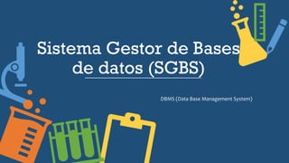 Sistema Gestor de Bases
de datos (SGBS)
DBMS (Data Base Management System)
 