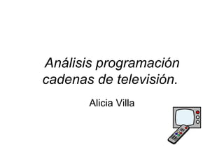 Análisis programación cadenas de televisión.   Alicia Villa 
