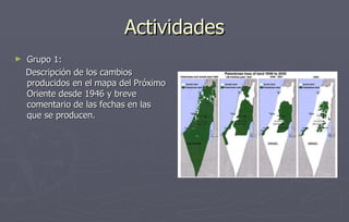 Actividades Grupo 1: Descripción de los cambios producidos en el mapa del Próximo Oriente desde 1946 y breve comentario de las fechas en las que se producen. 