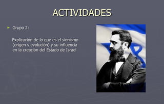 ACTIVIDADES Grupo 2: Explicación de lo que es el sionismo (origen y evolución) y su influencia en la creación del Estado de Israel 