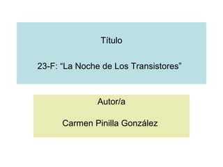 Título
23-F: “La Noche de Los Transistores”
Autor/a
Carmen Pinilla González
 