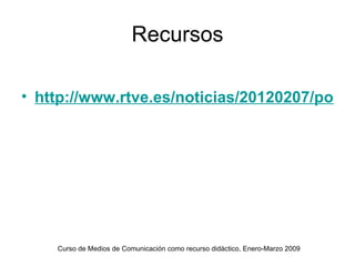Recursos

• http://www.rtve.es/noticias/20120207/portad




    Curso de Medios de Comunicación como recurso didáctico, Enero-Marzo 2009
 