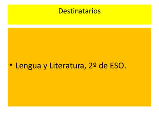 Destinatarios
• Lengua y Literatura, 2º de ESO.
 
