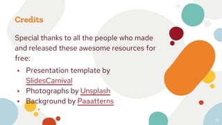 Credits
Special thanks to all the people who made
and released these awesome resources for
free:
⦁ Presentation template by
SlidesCarnival
⦁ Photographs by Unsplash
⦁ Background by Paaatterns
22
 