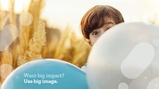 Want big impact?
Use big image.
9
 