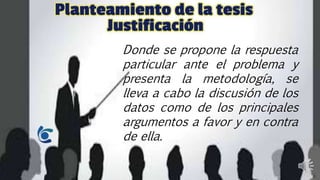 Donde se propone la respuesta
particular ante el problema y
presenta la metodología, se
lleva a cabo la discusión de los
datos como de los principales
argumentos a favor y en contra
de ella.
 