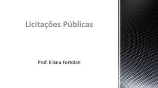 Licitações Públicas
Prof. Eliseu Fortolan
 