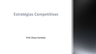 Estratégias Competitivas
Prof. Eliseu Fortolan
 