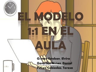 EL MODELO
1:1 EN EL
AULA
Gómez Esteban, Elvira
González Núñez, Daniel
Peláez Cabiedas, Teresa
 