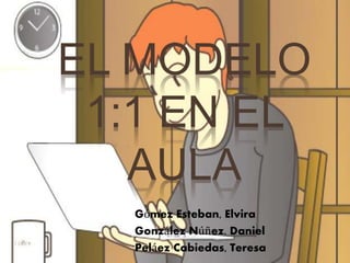 EL MODELO
1:1 EN EL
AULA
Gómez Esteban, Elvira
González Núñez, Daniel
Peláez Cabiedas, Teresa
 