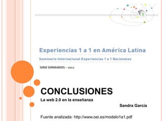CONCLUSIONES
La web 2.0 en la enseñanza
                                          Sandra García

Fuente analizada: http://www.oei.es/modelo1a1.pdf
 