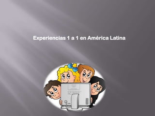 Experiencias 1 a 1 en América Latina
 