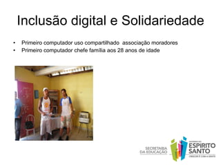 Inclusão digital e Solidariedade Primeiro computador uso compartilhado  associação moradores Primeiro computador chefe família aos 28 anos de idade 