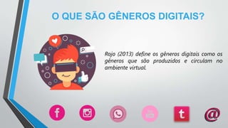 O QUE SÃO GÊNEROS DIGITAIS?
Rojo (2013) define os gêneros digitais como os
gêneros que são produzidos e circulam no
ambiente virtual.
 