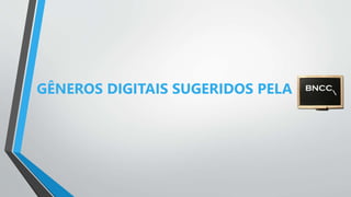 GÊNEROS DIGITAIS SUGERIDOS PELA
 