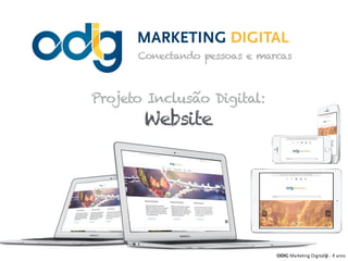ODIG Marketing Digital® - 8 anos
MARKETING DIGITAL  
Conectando pessoas e marcas
Projeto Inclusão Digital:
Website
 