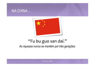 NA CHINA… 
“Fu 
bu 
guo 
san 
daí.” 
As riquezas nunca se mantêm por três gerações. 
Paulino Silva | ISCAP 16 
 