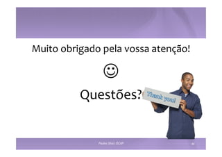 Muito 
obrigado 
pela 
vossa 
atenção! 
J 
Questões? 
Paulino Silva | ISCAP 44 
