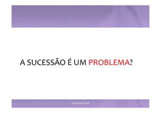 A 
SUCESSÃO 
É 
UM 
PROBLEMA? 
Paulino Silva | ISCAP 7 
 