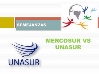 MERCOSUR VS 
UNASUR 
SEMEJANZAS 
 
