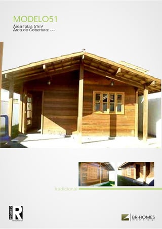 MODELO51
          Área Total: 51m²
          Área de Cobertura: ---




                               tradicional
PROJETO




                                             BR HOMES
                                             W o o d e n   B u i l d i n g s
          Residencial
 