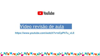 Vídeo revisão de aula
https://www.youtube.com/watch?v=eCpPhTu_vL0
 
