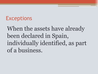 Exceptions
When the assets have already
been declared in Spain,
individually identified, as part
of a business.
 