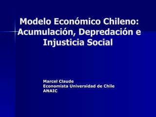 Modelo Económico Chileno: Acumulación, Depredación e Injusticia Social   ,[object Object],[object Object],[object Object]