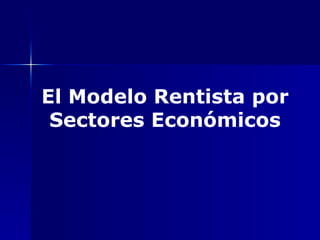 El Modelo Rentista por Sectores Económicos 