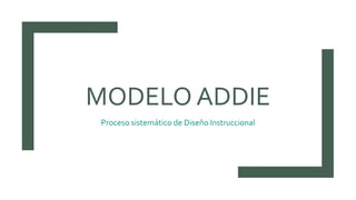 MODELO ADDIE
Proceso sistemático de Diseño Instruccional
 
