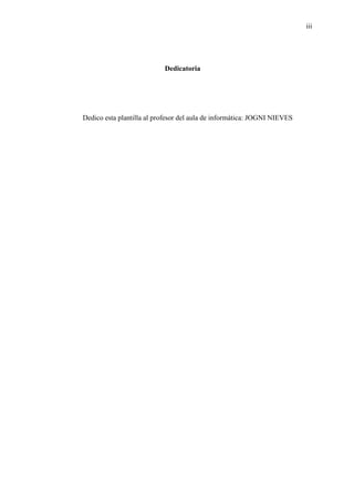 iii
Dedicatoria
Dedico esta plantilla al profesor del aula de informática: JOGNI NIEVES
 