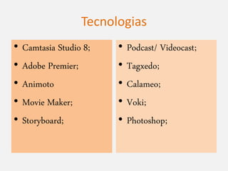 Tecnologias
• Camtasia Studio 8;
• Adobe Premier;
• Animoto
• Movie Maker;
• Storyboard;
• Podcast/ Videocast;
• Tagxedo;
• Calameo;
• Voki;
• Photoshop;
 