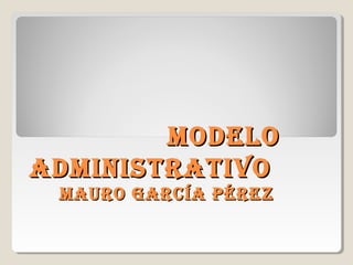 ModeloModelo
adMinistrativoadMinistrativo
Mauro García PérezMauro García Pérez
 