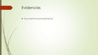 Evidencias
 Documentar los procedimientos.
 
