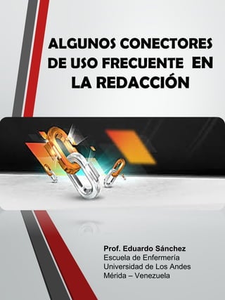 ALGUNOS CONECTORES
DE USO FRECUENTE EN
LA REDACCIÓN
Prof. Eduardo Sánchez
Escuela de Enfermería
Universidad de Los Andes
Mérida – Venezuela
 