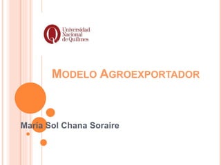 MODELO AGROEXPORTADOR 
María Sol Chana Soraire 
 