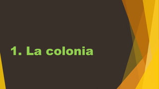 1. La colonia
 