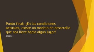 Punto final: ¿En las condiciones
actuales, existe un modelo de desarrollo
que nos lleve hacia algún lugar?
Gracias
 