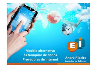 André	Ribeiro	
Consultor	de	Telecom	
Modelo	alterna6vo		
às	franquias	de	dados	
Provedores	de	Internet	
 