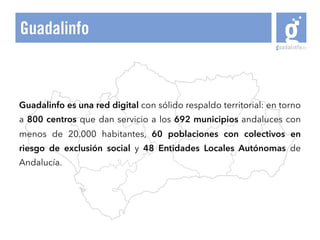 Guadalinfo es una red digital con sólido respaldo territorial: en torno
a 800 centros que dan servicio a los 692 municipio...