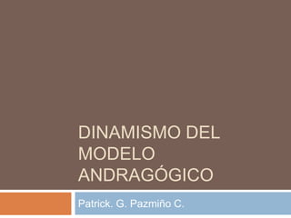 Dinamismo del modelo andrAGÓGICO Patrick. G. Pazmiño C. 