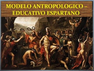 MODELO ANTROPOLOGICO –
EDUCATIVO ESPARTANO.
 