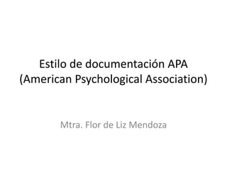 Estilo de documentación APA
(American Psychological Association)
Mtra. Flor de Liz Mendoza
 